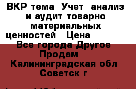 ВКР тема: Учет, анализ и аудит товарно-материальных ценностей › Цена ­ 16 000 - Все города Другое » Продам   . Калининградская обл.,Советск г.